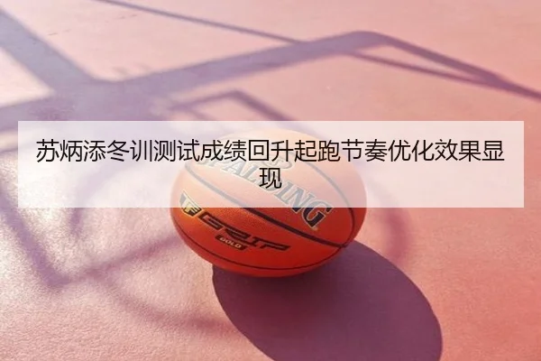 苏炳添冬训测试成绩回升起跑节奏优化效果显现