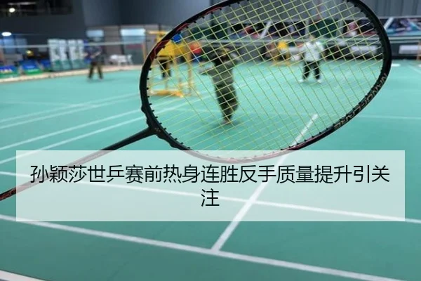 孙颖莎世乒赛前热身连胜反手质量提升引关注
