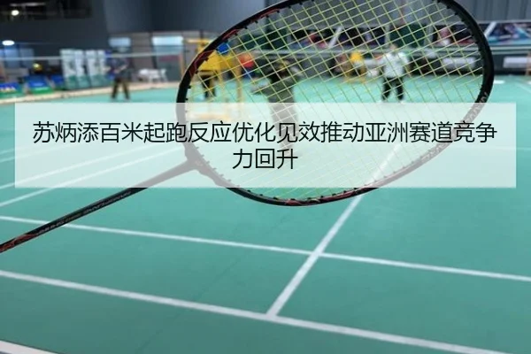 苏炳添百米起跑反应优化见效推动亚洲赛道竞争力回升