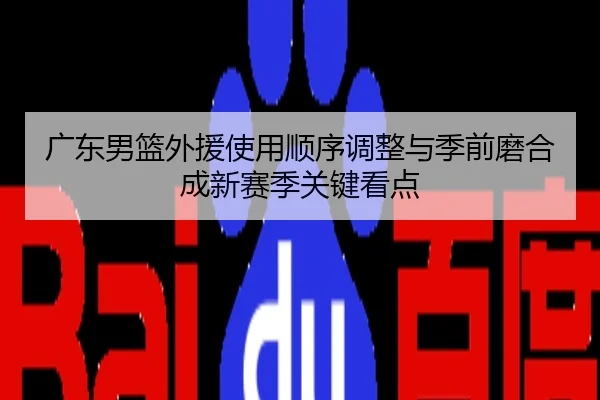 广东男篮外援使用顺序调整与季前磨合成新赛季关键看点