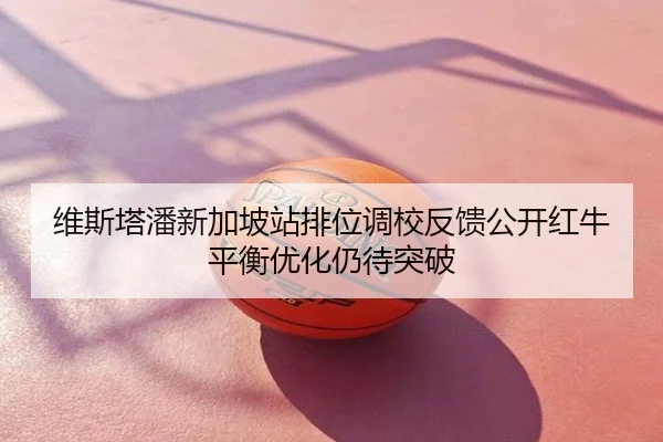 维斯塔潘新加坡站排位调校反馈公开红牛平衡优化仍待突破