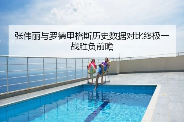 张伟丽与罗德里格斯历史数据对比终极一战胜负前瞻